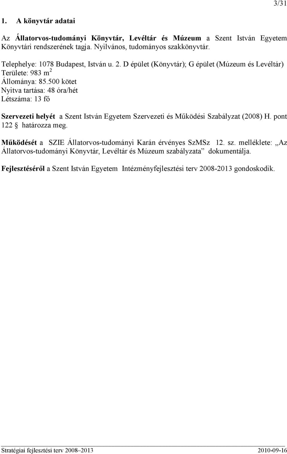 500 kötet Nyitva tartása: 48 óra/hét Létszáma: 13 fı Szervezeti helyét a Szent István Egyetem Szervezeti és Mőködési Szabályzat (2008) H. pont 122 határozza meg.