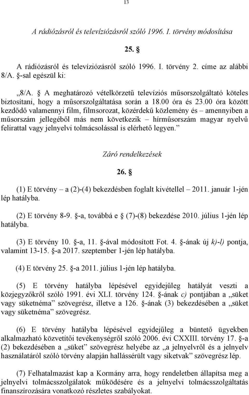 00 óra között kezdődő valamennyi film, filmsorozat, közérdekű közlemény és amennyiben a műsorszám jellegéből más nem következik hírműsorszám magyar nyelvű felirattal vagy jelnyelvi tolmácsolással is