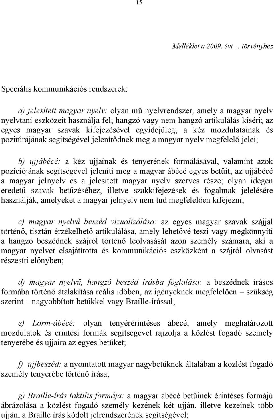 kíséri; az egyes magyar szavak kifejezésével egyidejűleg, a kéz mozdulatainak és pozitúrájának segítségével jelenítődnek meg a magyar nyelv megfelelő jelei; b) ujjábécé: a kéz ujjainak és tenyerének