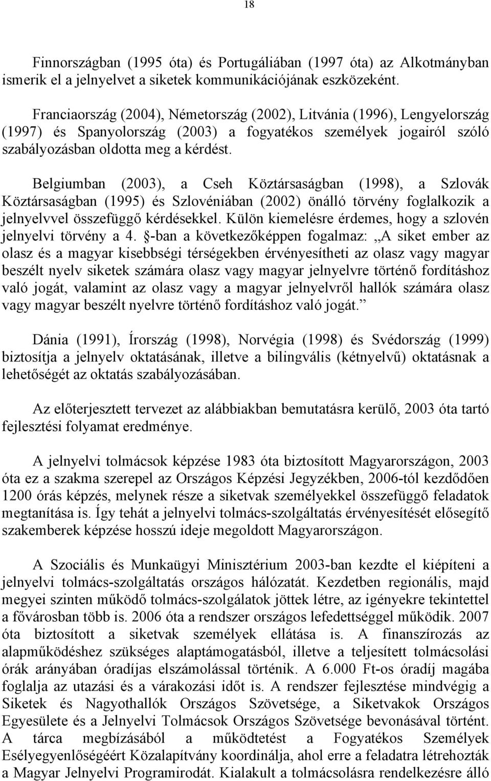 Belgiumban (2003), a Cseh Köztársaságban (1998), a Szlovák Köztársaságban (1995) és Szlovéniában (2002) önálló törvény foglalkozik a jelnyelvvel összefüggő kérdésekkel.