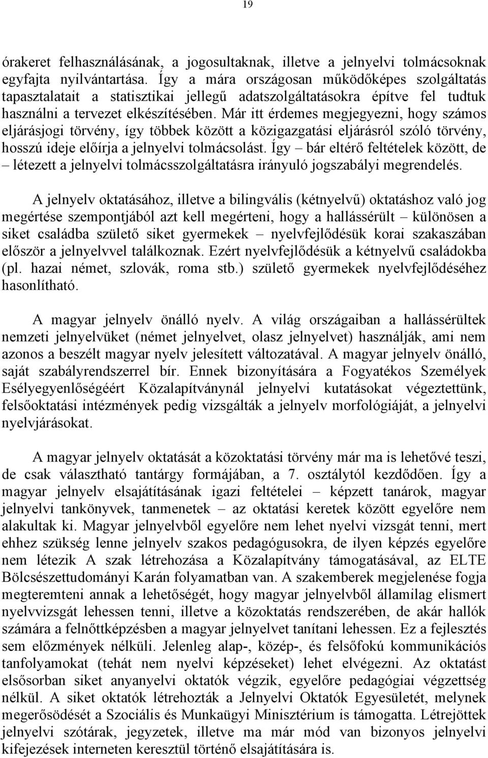 Már itt érdemes megjegyezni, hogy számos eljárásjogi törvény, így többek között a közigazgatási eljárásról szóló törvény, hosszú ideje előírja a jelnyelvi tolmácsolást.