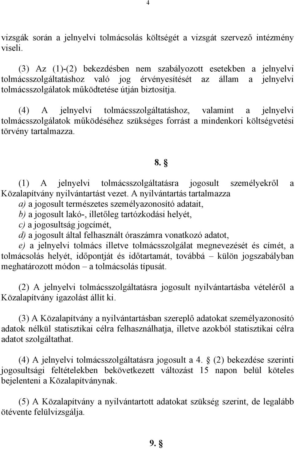 (4) A jelnyelvi tolmácsszolgáltatáshoz, valamint a jelnyelvi tolmácsszolgálatok működéséhez szükséges forrást a mindenkori költségvetési törvény tartalmazza.