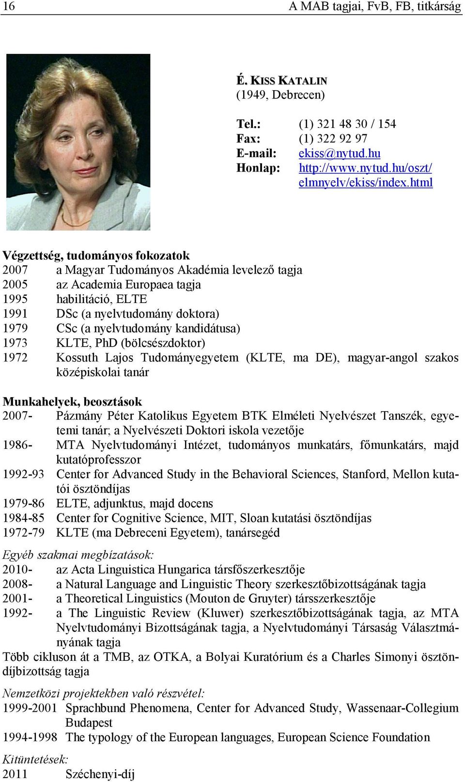 nyelvtudomány kandidátusa) 1973 KLTE, PhD (bölcsészdoktor) 1972 Kossuth Lajos Tudományegyetem (KLTE, ma DE), magyar-angol szakos középiskolai tanár Munkahelyek, beosztások 2007- Pázmány Péter