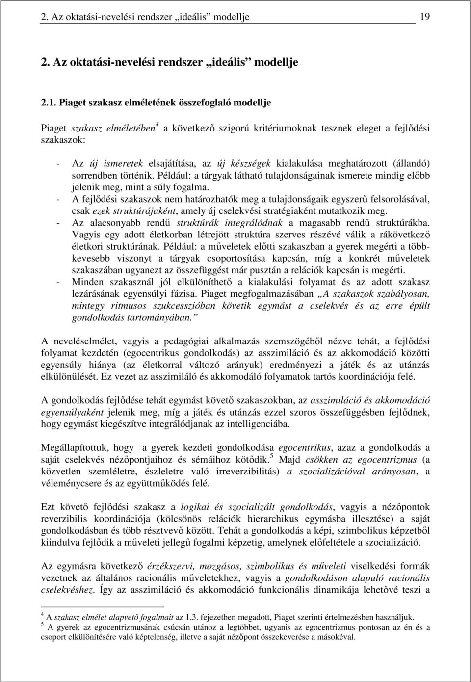 Piaget szakasz elméletének összefoglaló modellje Piaget szakasz elméletében 4 a következı szigorú kritériumoknak tesznek eleget a fejlıdési szakaszok: - Az új ismeretek elsajátítása, az új készségek