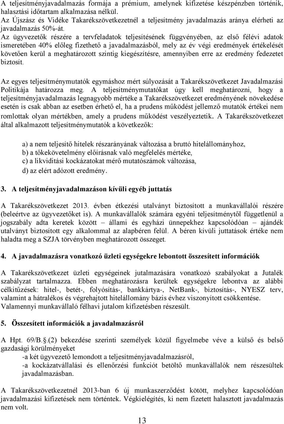 Az ügyvezetők részére a tervfeladatok teljesítésének függvényében, az első félévi adatok ismeretében 40% előleg fizethető a javadalmazásból, mely az év végi eredmények értékelését követően kerül a