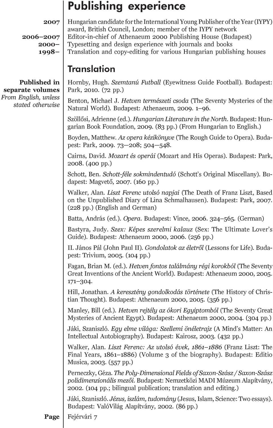 separate volumes From English, unless stated otherwise Hornby, Hugh. Szemtanú Futball (Eyewitness Guide Football). Budapest: Park, 2010. (72 pp.) Benton, Michael J.