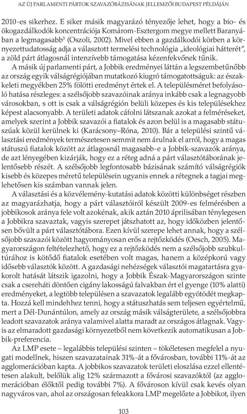 Mivel ebben a gazdálkodói körben a környezettudatosság adja a választott termelési technológia ideológiai hátterét, a zöld párt átlagosnál intenzívebb támogatása kézenfekvőnek tűnik.