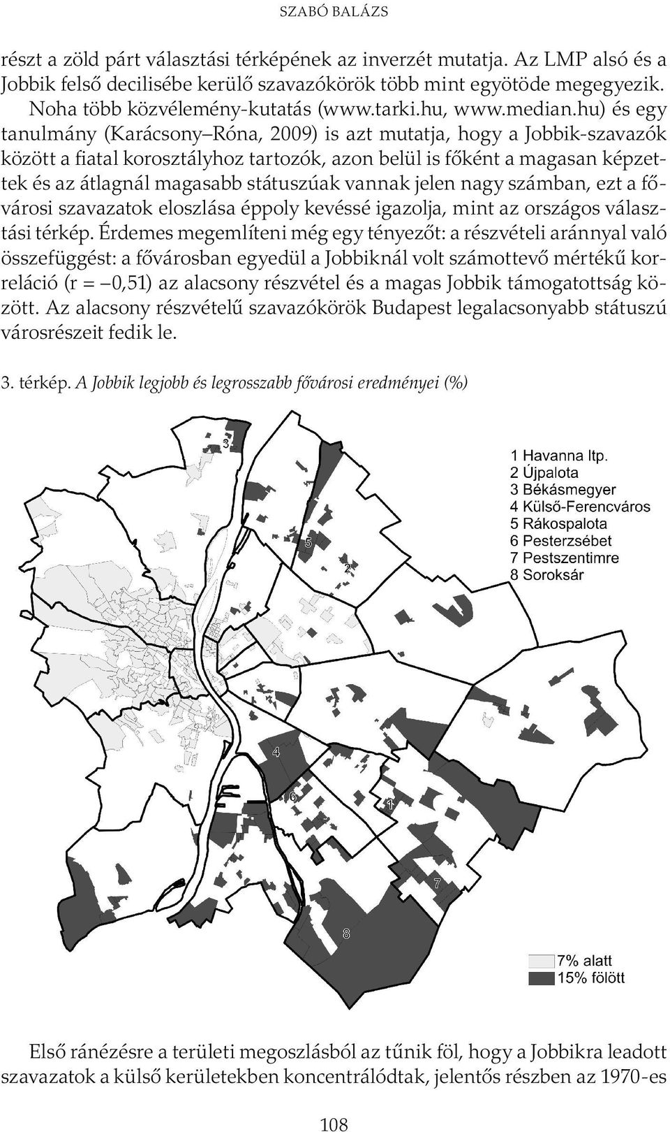 hu) és egy tanulmány (Karácsony Róna, 2009) is azt mutatja, hogy a Jobbik-szavazók között a fiatal korosztályhoz tartozók, azon belül is főként a magasan képzettek és az átlagnál magasabb státuszúak