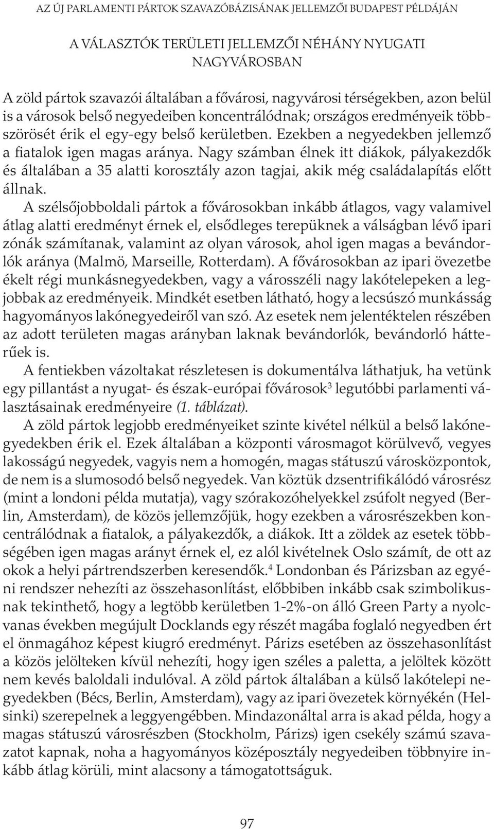 Nagy számban élnek itt diákok, pályakezdők és általában a 35 alatti korosztály azon tagjai, akik még családalapítás előtt állnak.