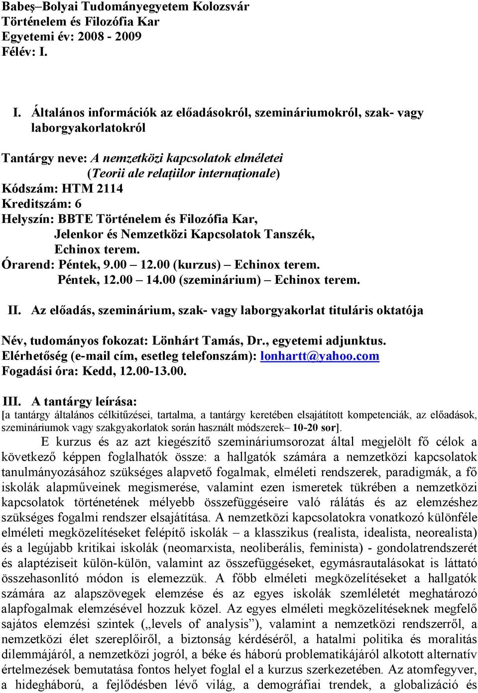 Kreditszám: 6 Helyszín: BBTE Történelem és Filozófia Kar, Jelenkor és Nemzetközi Kapcsolatok Tanszék, Echinox terem. Órarend: Péntek, 9.00 12.00 (kurzus) Echinox terem. Péntek, 12.00 14.