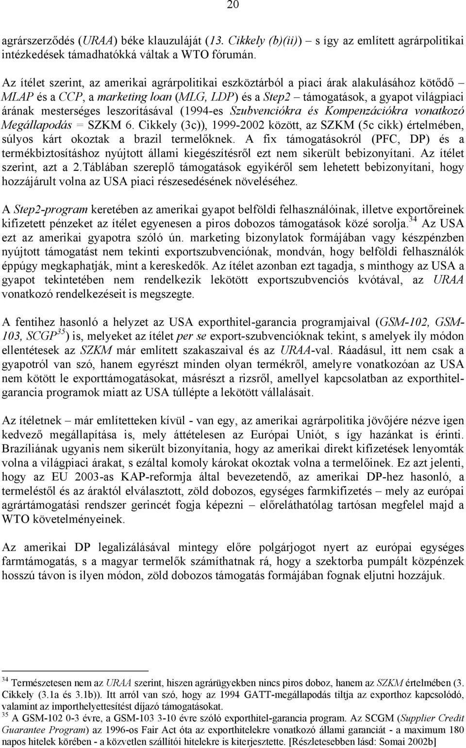 leszorításával (1994-es Szubvenciókra és Kompenzációkra vonatkozó Megállapodás = SZKM 6. Cikkely (3c)), 1999-22 között, az SZKM (5c cikk) értelmében, súlyos kárt okoztak a brazil termelőknek.