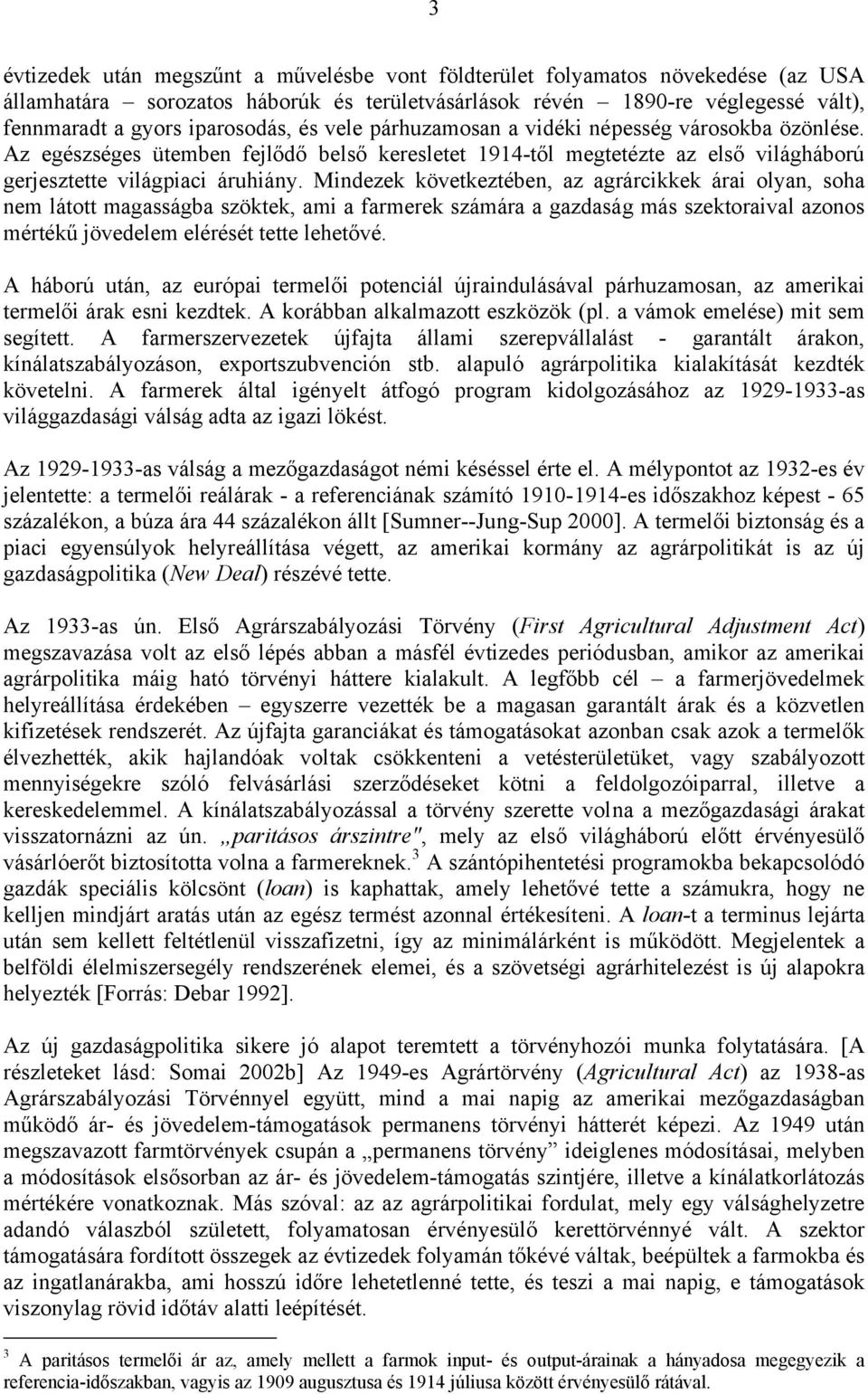 Mindezek következtében, az agrárcikkek árai olyan, soha nem látott magasságba szöktek, ami a farmerek számára a gazdaság más szektoraival azonos mértékű jövedelem elérését tette lehetővé.