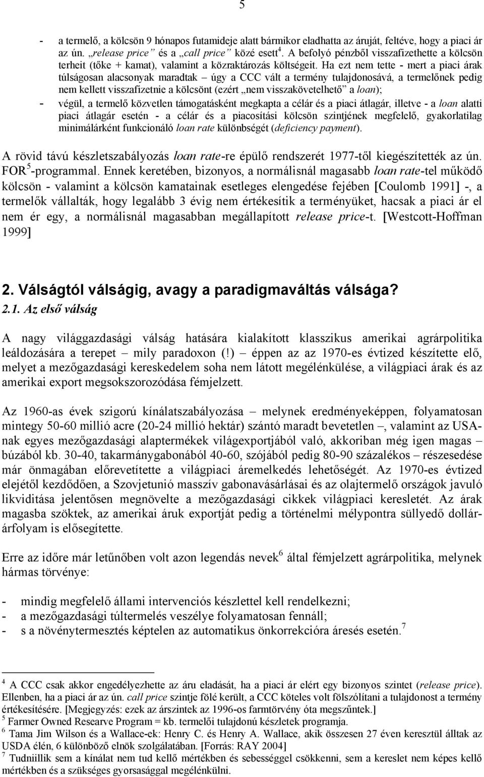 Ha ezt nem tette - mert a piaci árak túlságosan alacsonyak maradtak úgy a CCC vált a termény tulajdonosává, a termelőnek pedig nem kellett visszafizetnie a kölcsönt (ezért nem visszakövetelhető a