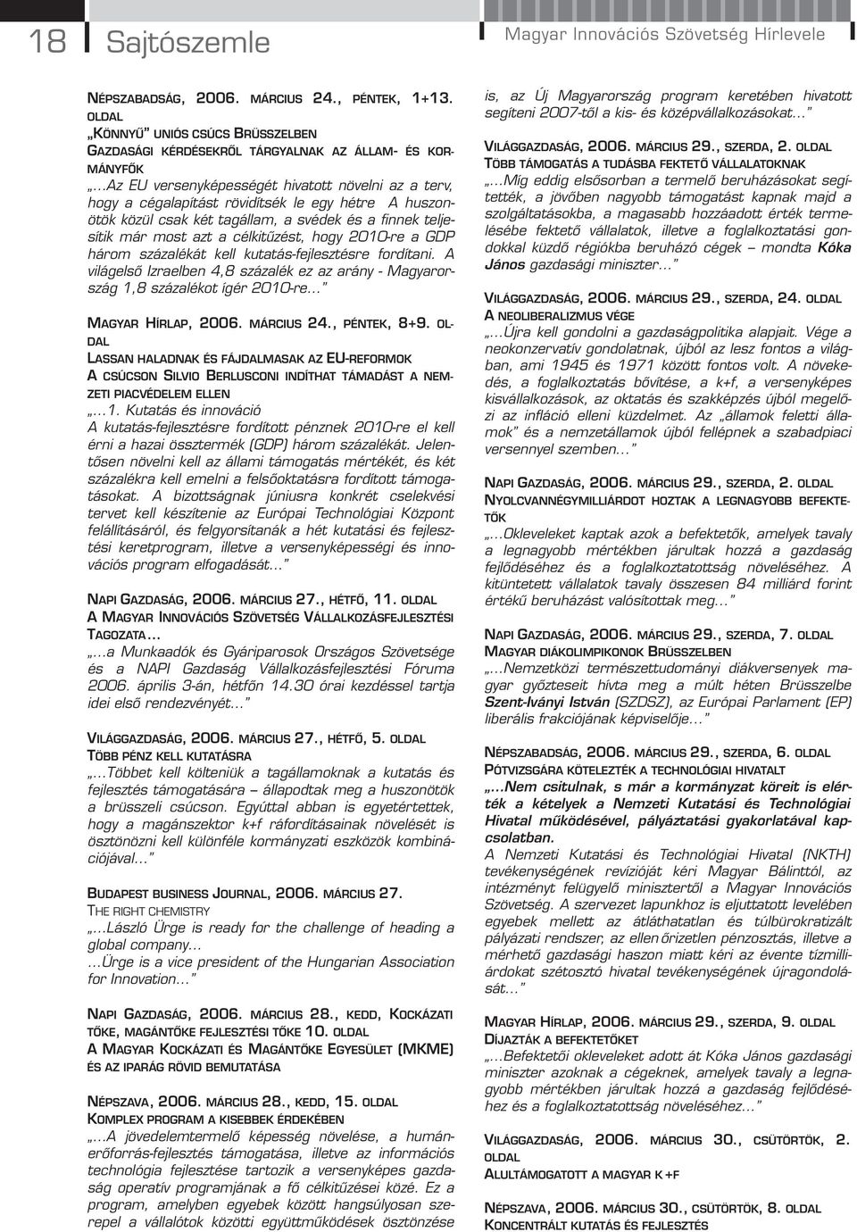 huszonötök közül csak két tagállam, a svédek és a finnek teljesítik már most azt a célkitűzést, hogy 2010-re a GDP három százalékát kell kutatás-fejlesztésre fordítani.