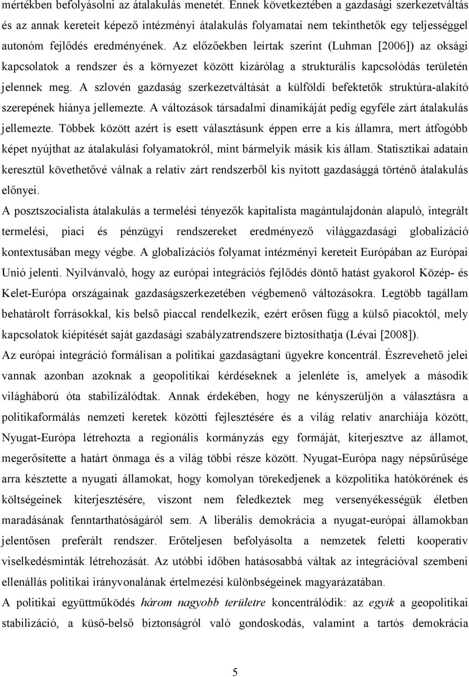 Az előzőekben leírtak szerint (Luhman [2006]) az oksági kapcsolatok a rendszer és a környezet között kizárólag a strukturális kapcsolódás területén jelennek meg.