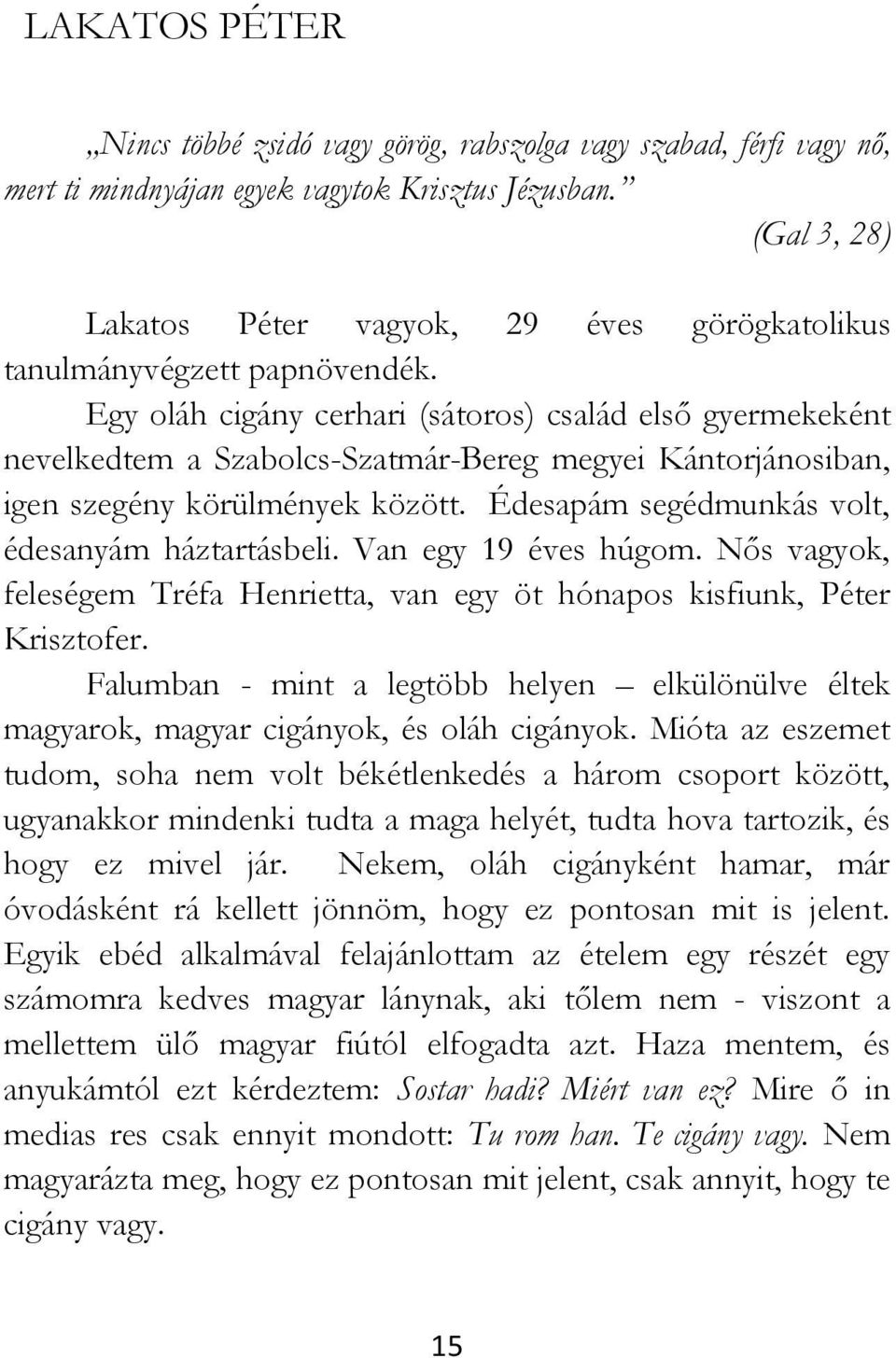 Egy oláh cigány cerhari (sátoros) család első gyermekeként nevelkedtem a Szabolcs-Szatmár-Bereg megyei Kántorjánosiban, igen szegény körülmények között.