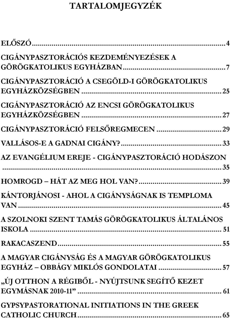 ... 33 AZ EVANGÉLIUM EREJE - CIGÁNYPASZTORÁCIÓ HODÁSZON... 35 HOMROGD HÁT AZ MEG HOL VAN?... 39 KÁNTORJÁNOSI - AHOL A CIGÁNYSÁGNAK IS TEMPLOMA VAN.