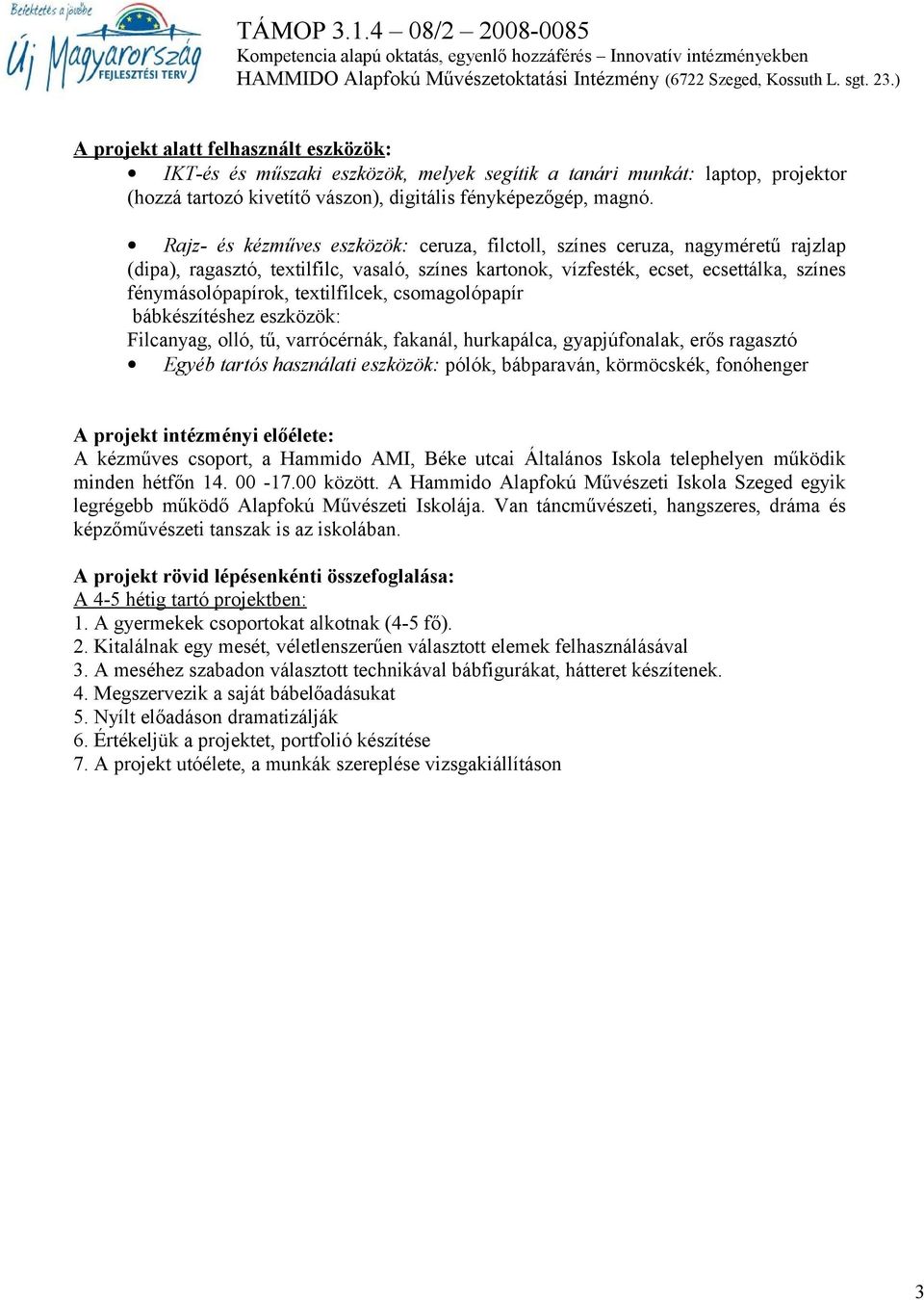 textilfilcek, csomagolópapír bábkészítéshez eszközök: Filcanyag, olló, tű, varrócérnák, fakanál, hurkapálca, gyapjúfonalak, erős ragasztó Egyéb tartós használati eszközök: pólók, bábparaván,