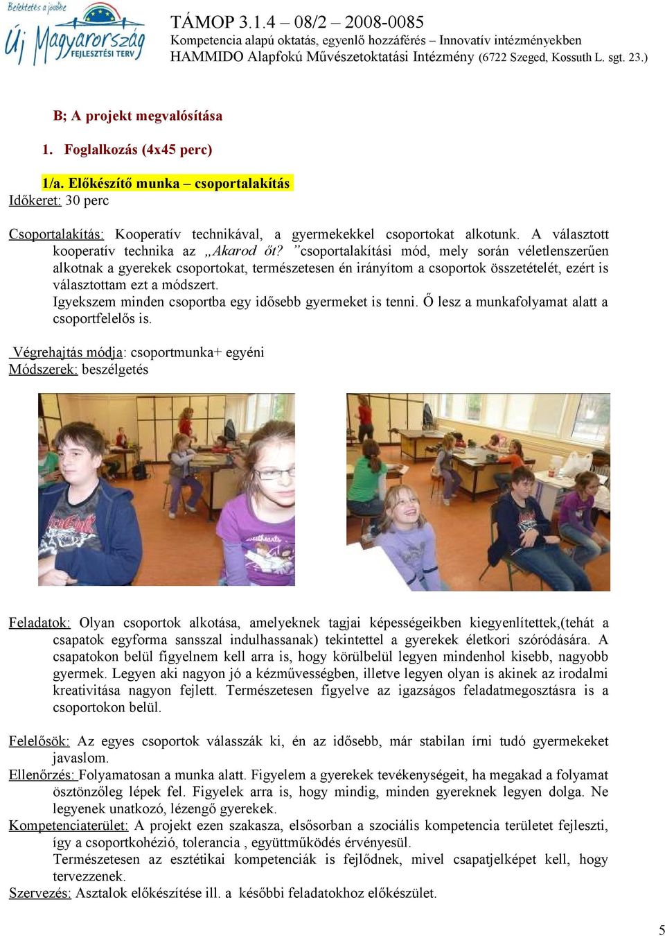 csoportalakítási mód, mely során véletlenszerűen alkotnak a gyerekek csoportokat, természetesen én irányítom a csoportok összetételét, ezért is választottam ezt a módszert.