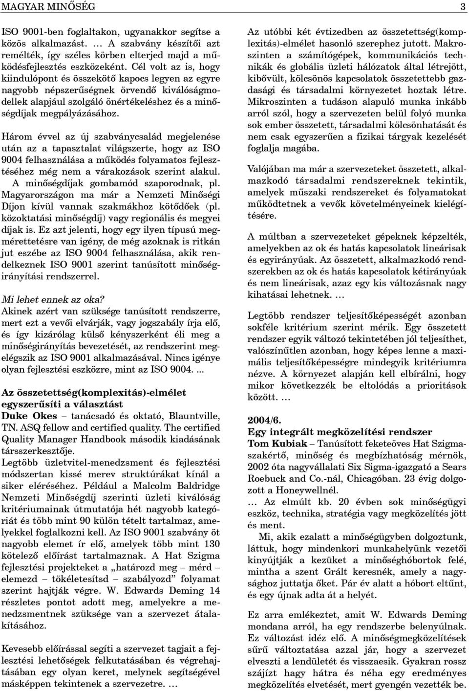 Három évvel az új szabványcsalád megjelenése után az a tapasztalat világszerte, hogy az ISO 9004 felhasználása a mûködés folyamatos fejlesztéséhez még nem a várakozások szerint alakul.