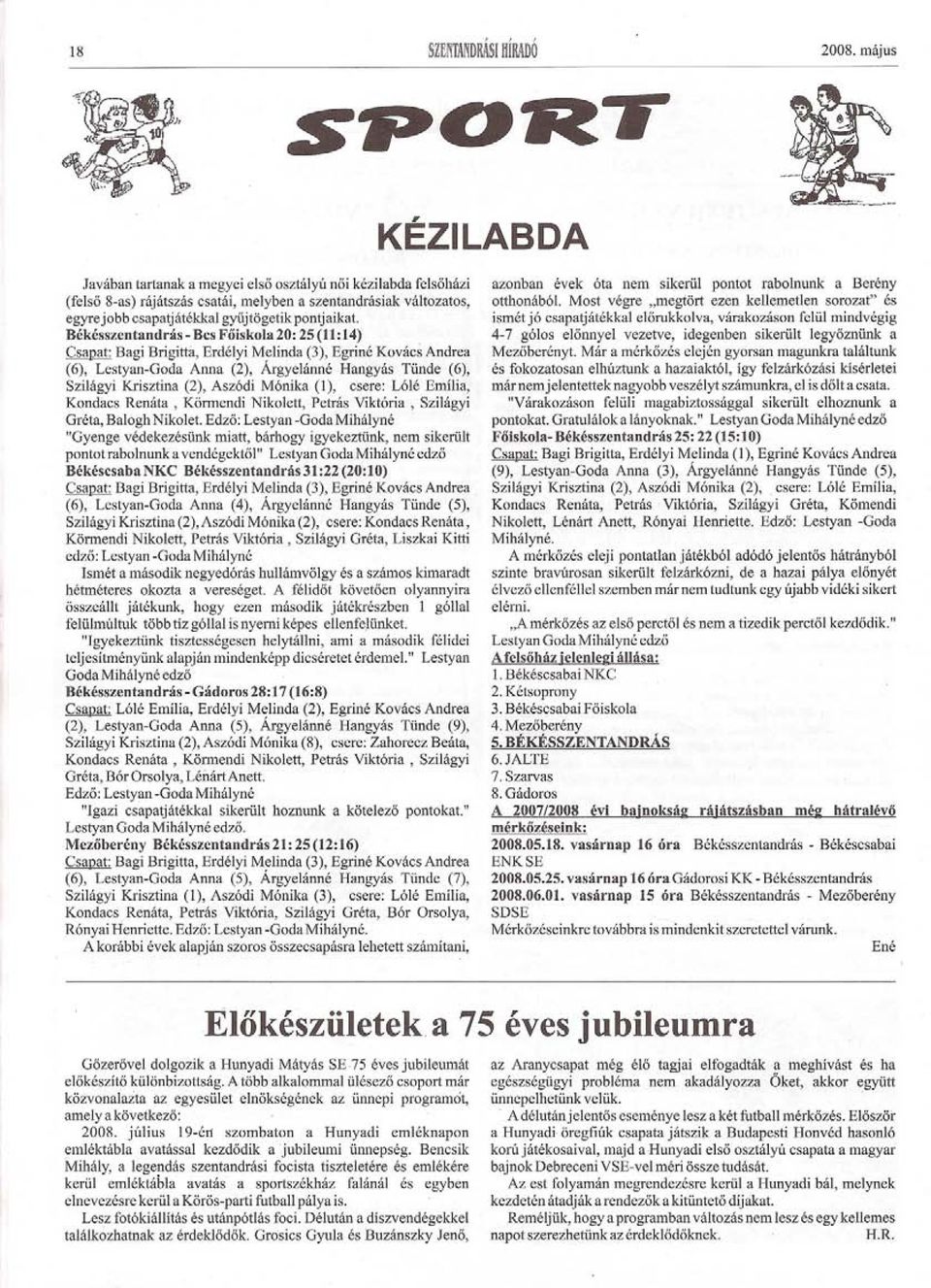 Békésszentandrás - Bcs Foiskola 20: 25 (11:14) Csapat: Bagi Brigittá, Erdélyi Melinda (3), Egriné Kovács Andrea (6), Lestyan-Goda Anna (2), Árgyelánné Hangyás Tünde (6), Szilágyi Krisztina (2),