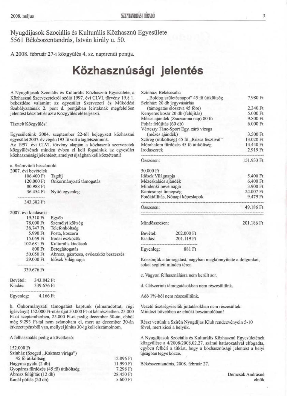 pont d. pontjában leírtaknak megfeleloen jelentést készített és azt a Közgyülés elé terjeszti. Tisztelt Közgyülés! Egyesületünk 2004. szeptember 22-tol bejegyzett közhasznú egyesület 2007.