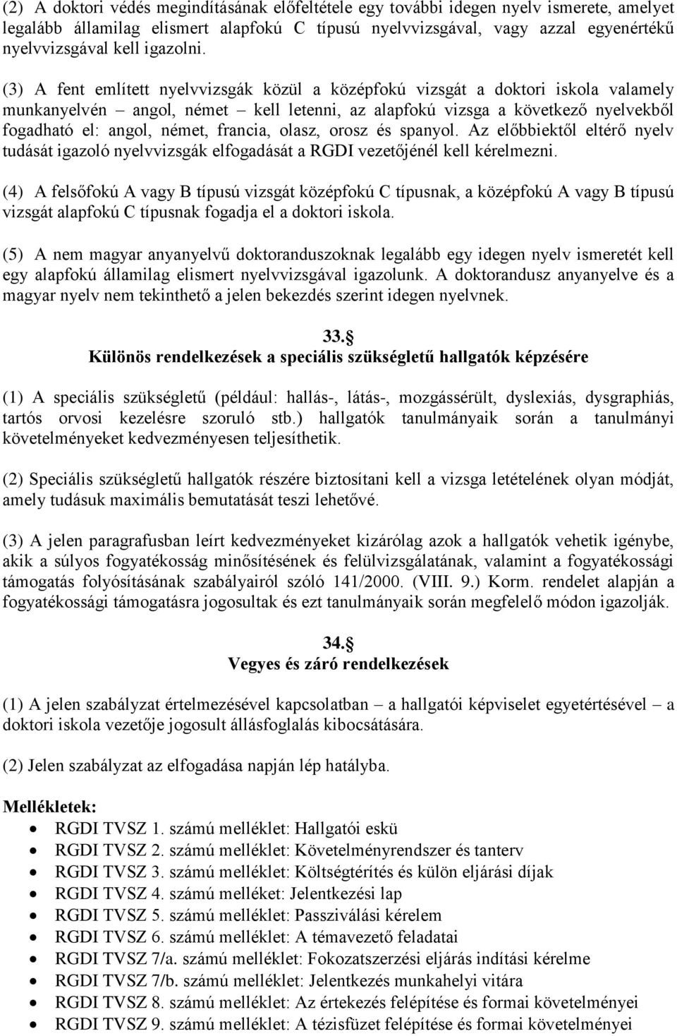 (3) A fent említett nyelvvizsgák közül a középfokú vizsgát a doktori iskola valamely munkanyelvén angol, német kell letenni, az alapfokú vizsga a következő nyelvekből fogadható el: angol, német,