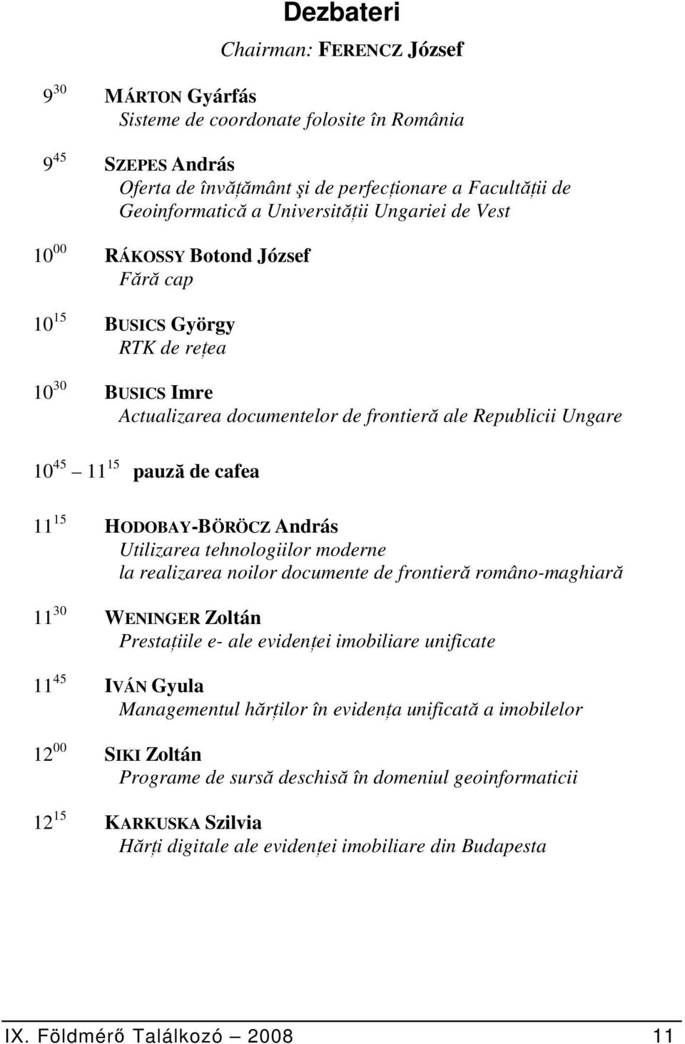 de cafea 11 15 HODOBAY-BÖRÖCZ András Utilizarea tehnologiilor moderne la realizarea noilor documente de frontieră româno-maghiară 11 30 WENINGER Zoltán Prestaţiile e- ale evidenţei imobiliare