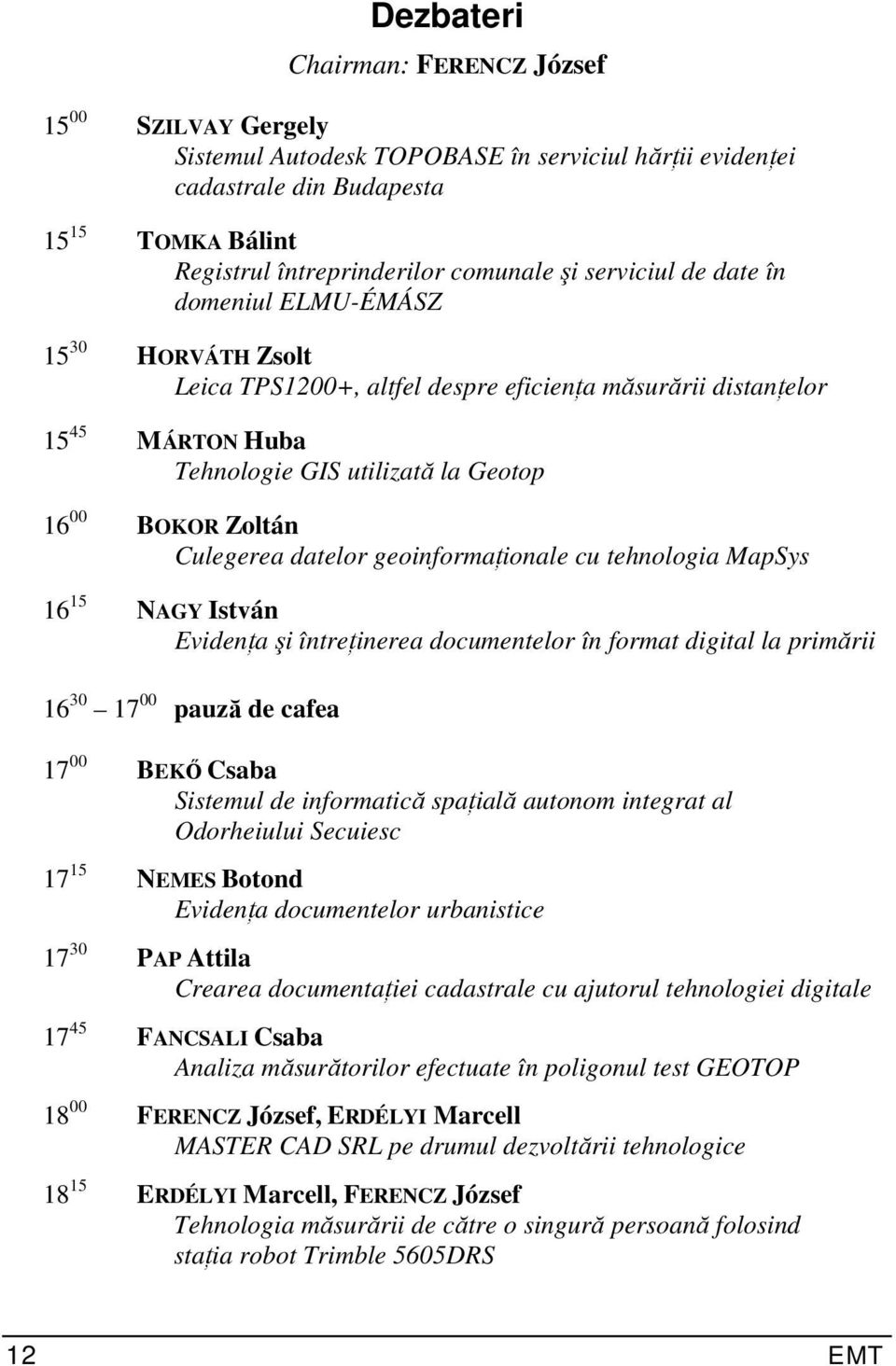 Culegerea datelor geoinformaţionale cu tehnologia MapSys 16 15 NAGY István Evidenţa şi întreţinerea documentelor în format digital la primării 16 30 17 00 pauză de cafea 17 00 BEKŐ Csaba Sistemul de