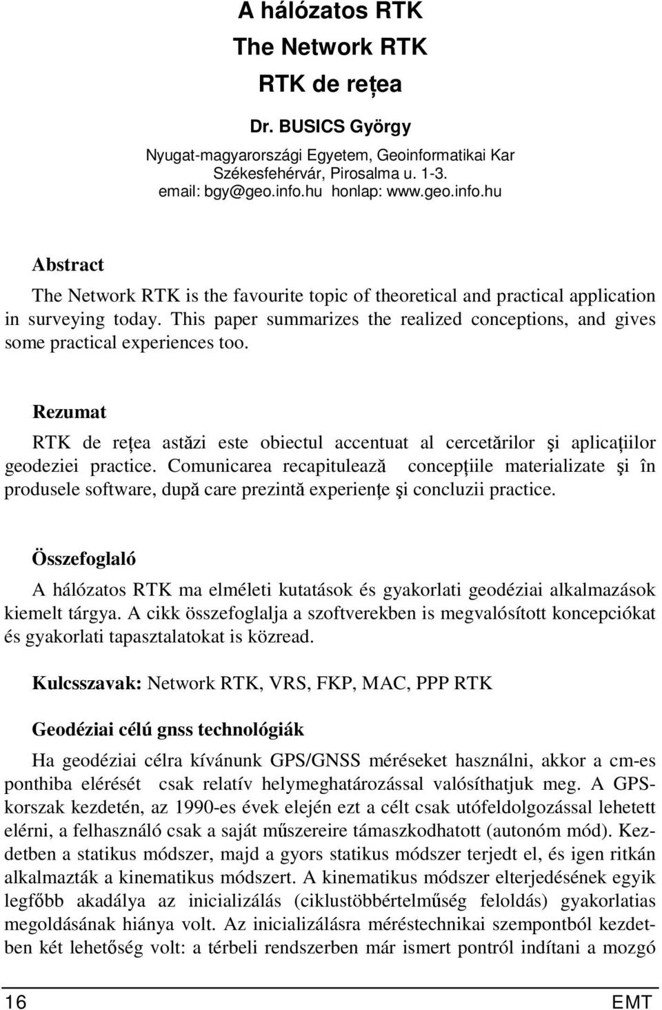 This paper summarizes the realized conceptions, and gives some practical experiences too. Rezumat RTK de reţea astăzi este obiectul accentuat al cercetărilor şi aplicaţiilor geodeziei practice.