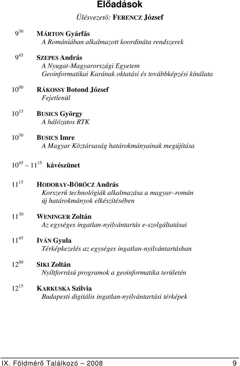 HODOBAY-BÖRÖCZ András Korszerű technológiák alkalmazása a magyar román új határokmányok elkészítésében 11 30 WENINGER Zoltán Az egységes ingatlan-nyilvántartás e-szolgáltatásai 11 45 IVÁN Gyula