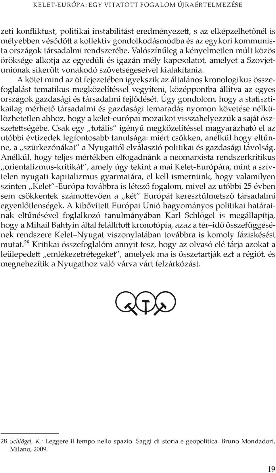 Valószínűleg a kényelmetlen múlt közös öröksége alkotja az egyedüli és igazán mély kapcsolatot, amelyet a Szovjetuniónak sikerült vonakodó szövetségeseivel kialakítania.