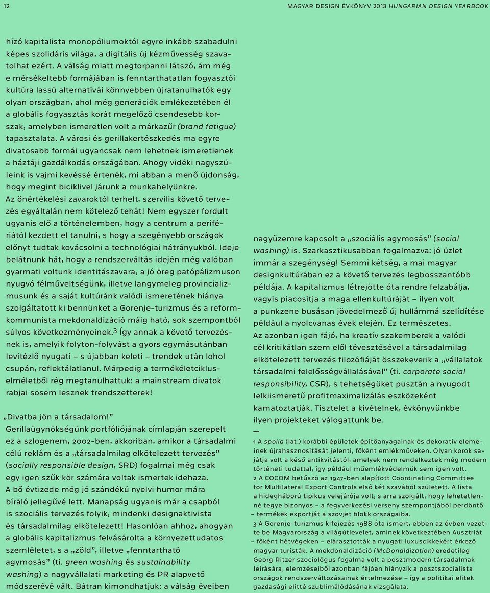 emlékezetében él a globális fogyasztás korát megelőző csendesebb korszak, amelyben ismeretlen volt a márkazűr (brand fatigue) tapasztalata.