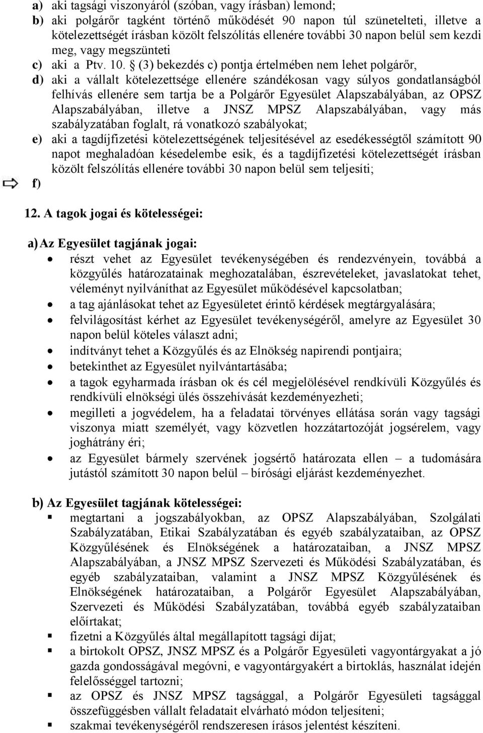 (3) bekezdés c) pontja értelmében nem lehet polgárőr, d) aki a vállalt kötelezettsége ellenére szándékosan vagy súlyos gondatlanságból felhívás ellenére sem tartja be a Polgárőr Egyesület