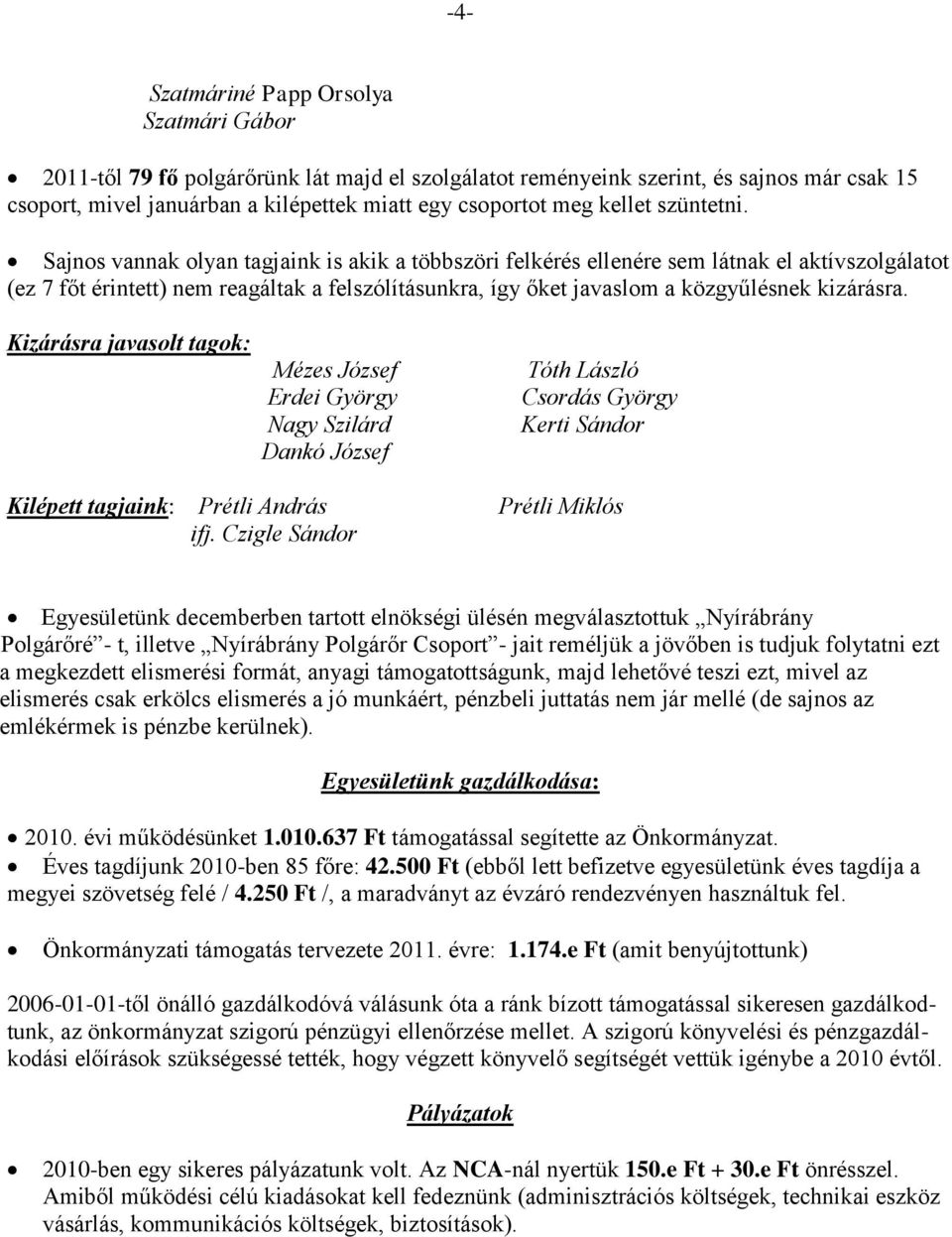 Sajnos vannak olyan tagjaink is akik a többszöri felkérés ellenére sem látnak el aktívszolgálatot (ez 7 főt érintett) nem reagáltak a felszólításunkra, így őket javaslom a közgyűlésnek kizárásra.