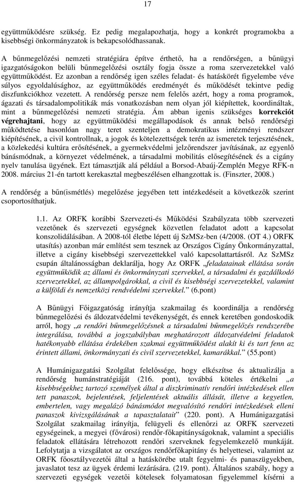 Ez azonban a rendırség igen széles feladat- és hatáskörét figyelembe véve súlyos egyoldalúsághoz, az együttmőködés eredményét és mőködését tekintve pedig diszfunkciókhoz vezetett.