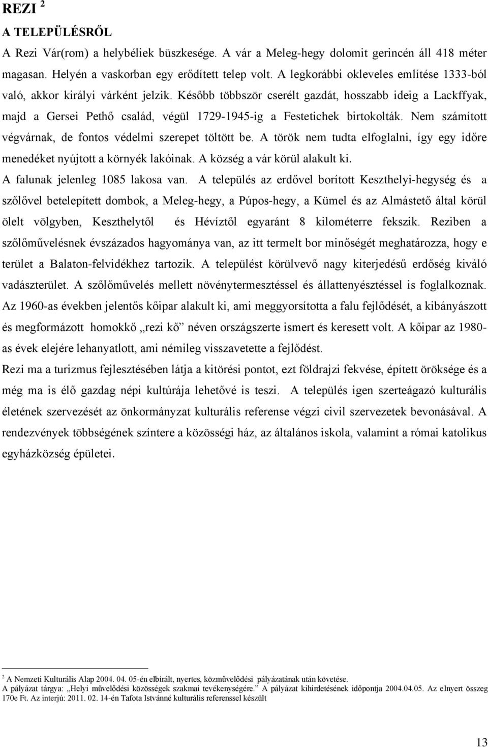 Később többször cserélt gazdát, hosszabb ideig a Lackffyak, majd a Gersei Pethő család, végül 1729-1945-ig a Festetichek birtokolták. Nem számított végvárnak, de fontos védelmi szerepet töltött be.