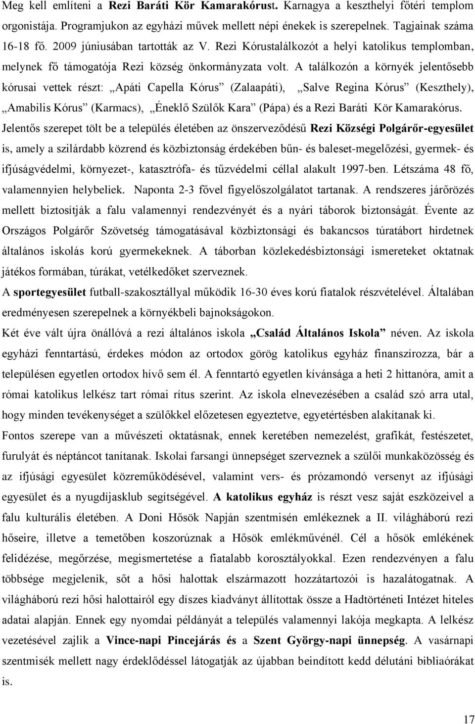 A találkozón a környék jelentősebb kórusai vettek részt: Apáti Capella Kórus (Zalaapáti), Salve Regina Kórus (Keszthely), Amabilis Kórus (Karmacs), Éneklő Szülők Kara (Pápa) és a Rezi Baráti Kör