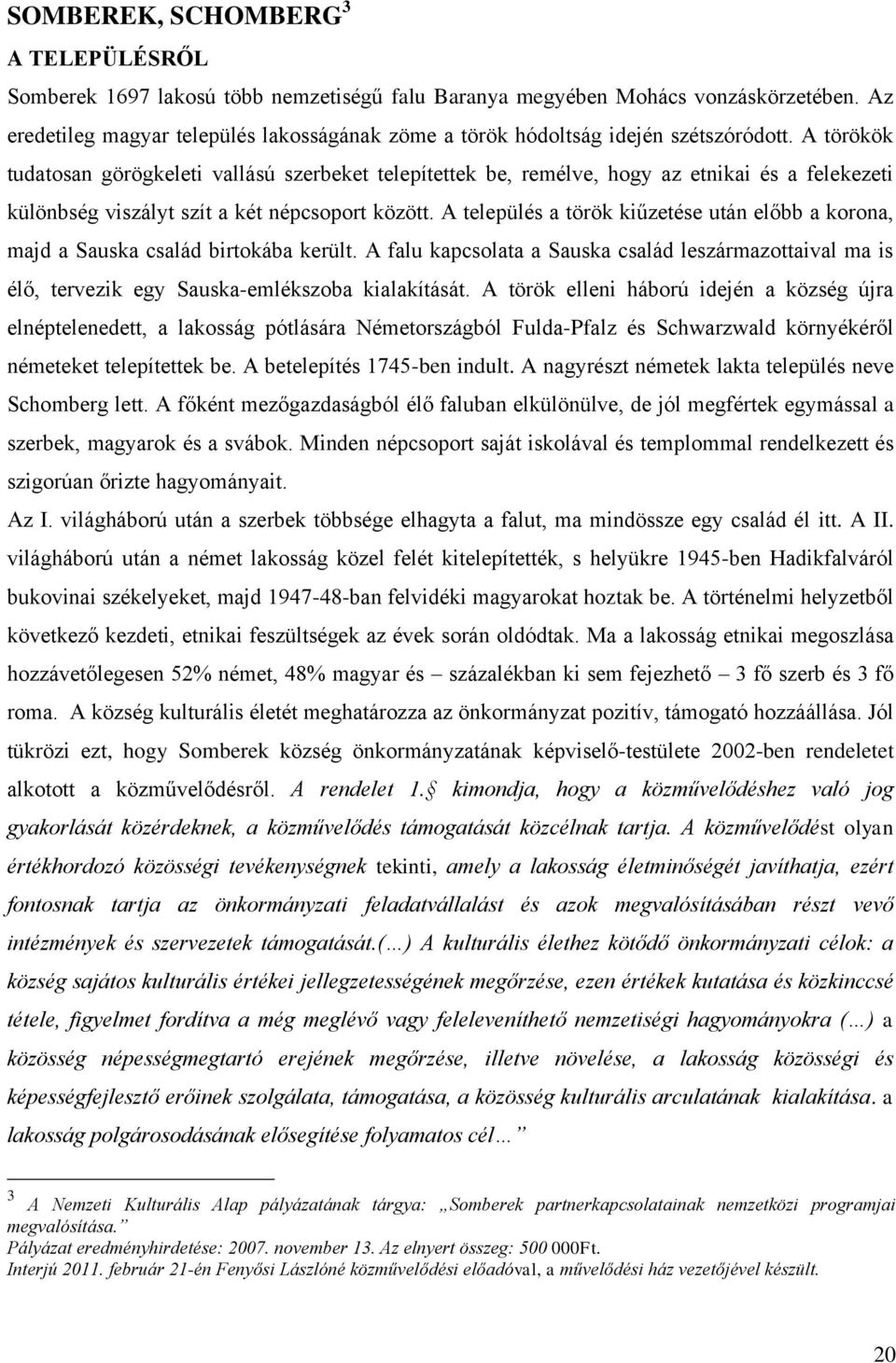 A törökök tudatosan görögkeleti vallású szerbeket telepítettek be, remélve, hogy az etnikai és a felekezeti különbség viszályt szít a két népcsoport között.