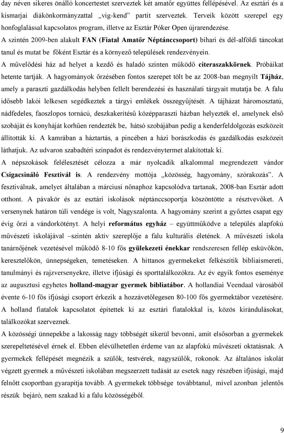 A szintén 2009-ben alakult FAN (Fiatal Amatőr Néptánccsoport) bihari és dél-alföldi táncokat tanul és mutat be főként Esztár és a környező települések rendezvényein.