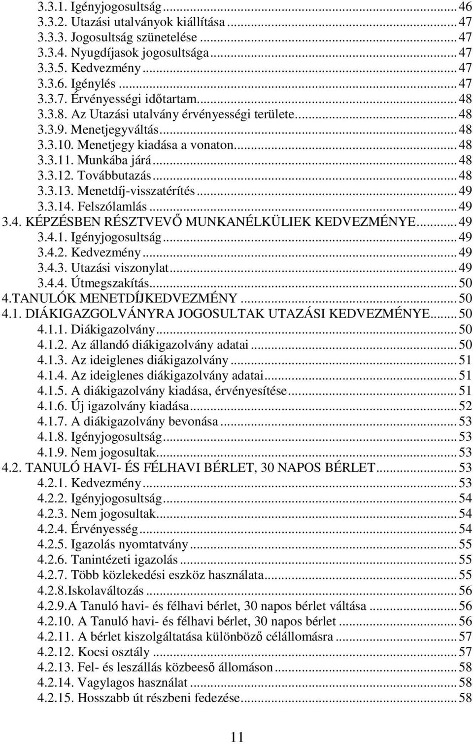 Menetdíj-visszatérítés... 49 3.3.14. Felszólamlás... 49 3.4. KÉPZÉSBEN RÉSZTVEVŐ MUNKANÉLKÜLIEK KEDVEZMÉNYE... 49 3.4.1. Igényjogosultság... 49 3.4.2. Kedvezmény... 49 3.4.3. Utazási viszonylat... 49 3.4.4. Útmegszakítás.