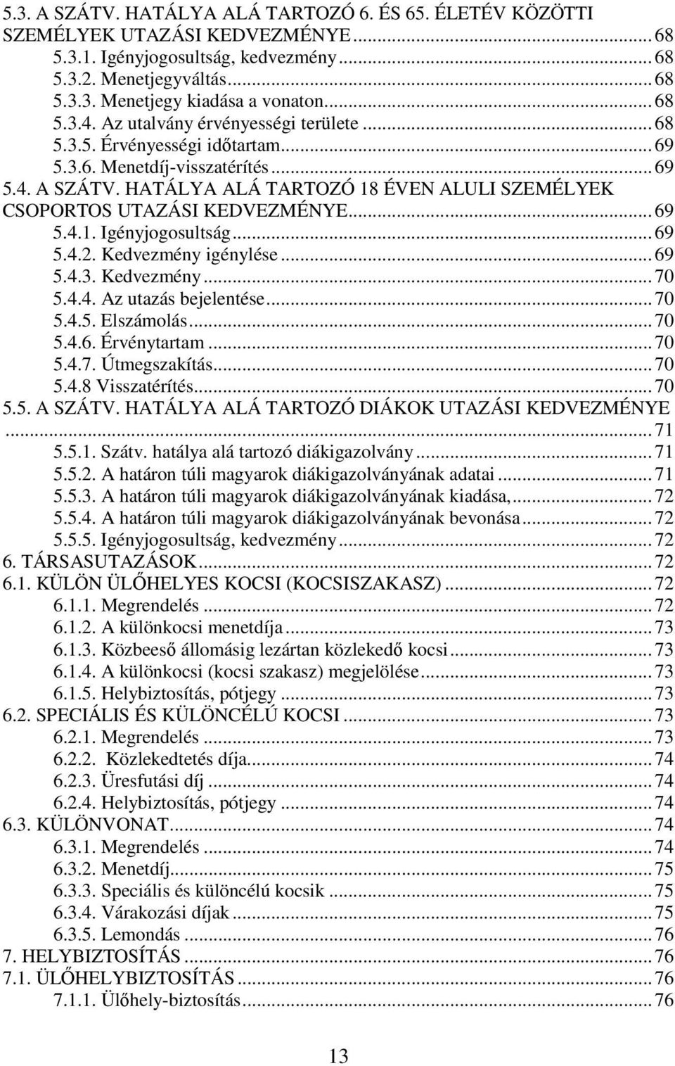 HATÁLYA ALÁ TARTOZÓ 18 ÉVEN ALULI SZEMÉLYEK CSOPORTOS UTAZÁSI KEDVEZMÉNYE... 69 5.4.1. Igényjogosultság... 69 5.4.2. Kedvezmény igénylése... 69 5.4.3. Kedvezmény... 70 5.4.4. Az utazás bejelentése.