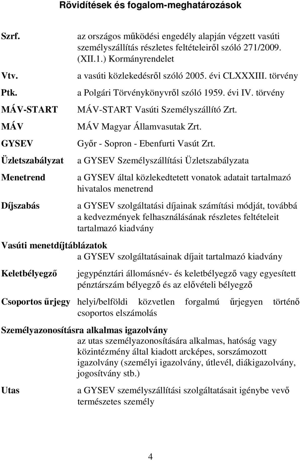 2009. (XII.1.) Kormányrendelet a vasúti közlekedésről szóló 2005. évi CLXXXIII. törvény a Polgári Törvénykönyvről szóló 1959. évi IV. törvény MÁV-START Vasúti Személyszállító Zrt.