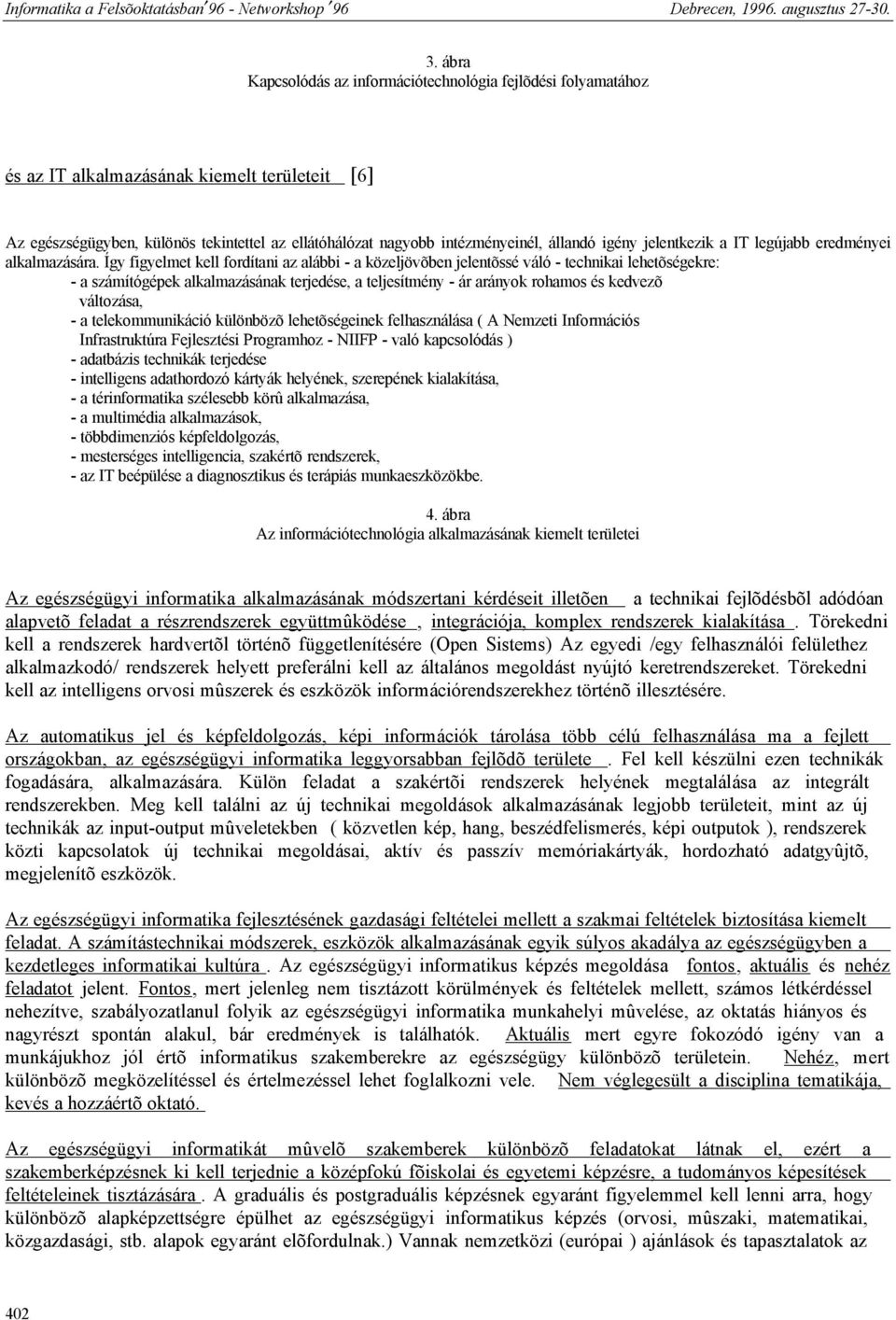 Így figyelmet kell fordítani az alábbi - a közeljövõben jelentõssé váló - technikai lehetõségekre: - a számítógépek alkalmazásának terjedése, a teljesítmény - ár arányok rohamos és kedvezõ változása,