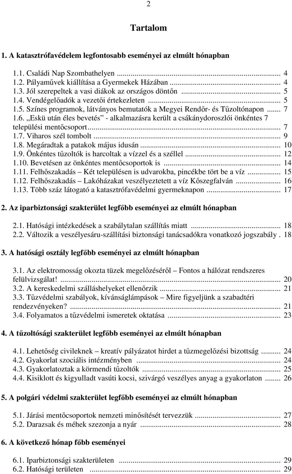 Eskü után éles bevetés - alkalmazásra került a csákánydoroszlói önkéntes 7 települési mentőcsoport... 7 1.7. Viharos szél tombolt... 9 1.8. Megáradtak a patakok május idusán... 10 1.9. Önkéntes tűzoltók is harcoltak a vízzel és a széllel.