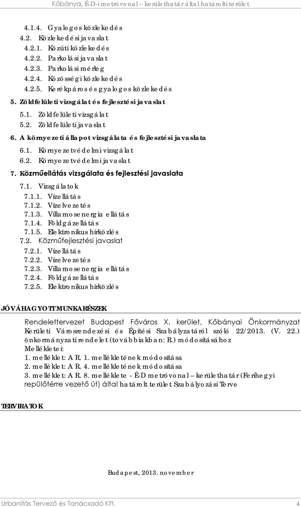 Közműellátás vizsgálata és fejlesztési javaslata 7.1. Vizsgálatok 7.1.1. Vízellátás 7.1.2. Vízelvezetés 7.1.3. Villamosenergia ellátás 7.1.4. Földgázellátás 7.1.5. Elektronikus hírközlés 7.2. Közműfejlesztési javaslat 7.