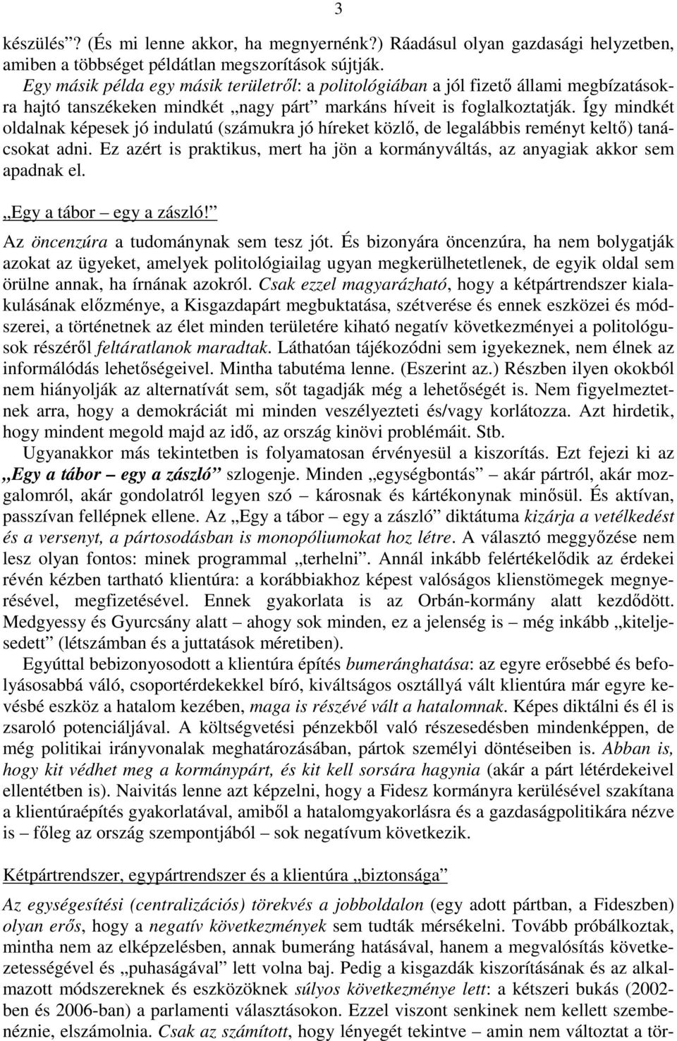 Így mindkét oldalnak képesek jó indulatú (számukra jó híreket közlı, de legalábbis reményt keltı) tanácsokat adni. Ez azért is praktikus, mert ha jön a kormányváltás, az anyagiak akkor sem apadnak el.