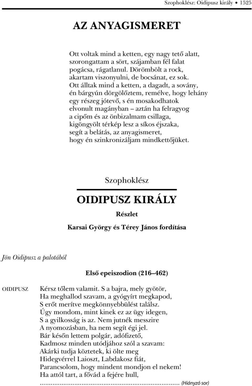 Ott álltak mind a ketten, a dagadt, a sovány, én bárgyún dörgölôztem, remélve, hogy lehány egy részeg jótevô, s én mosakodhatok elvonult magányban aztán ha felragyog a cipôm és az önbizalmam