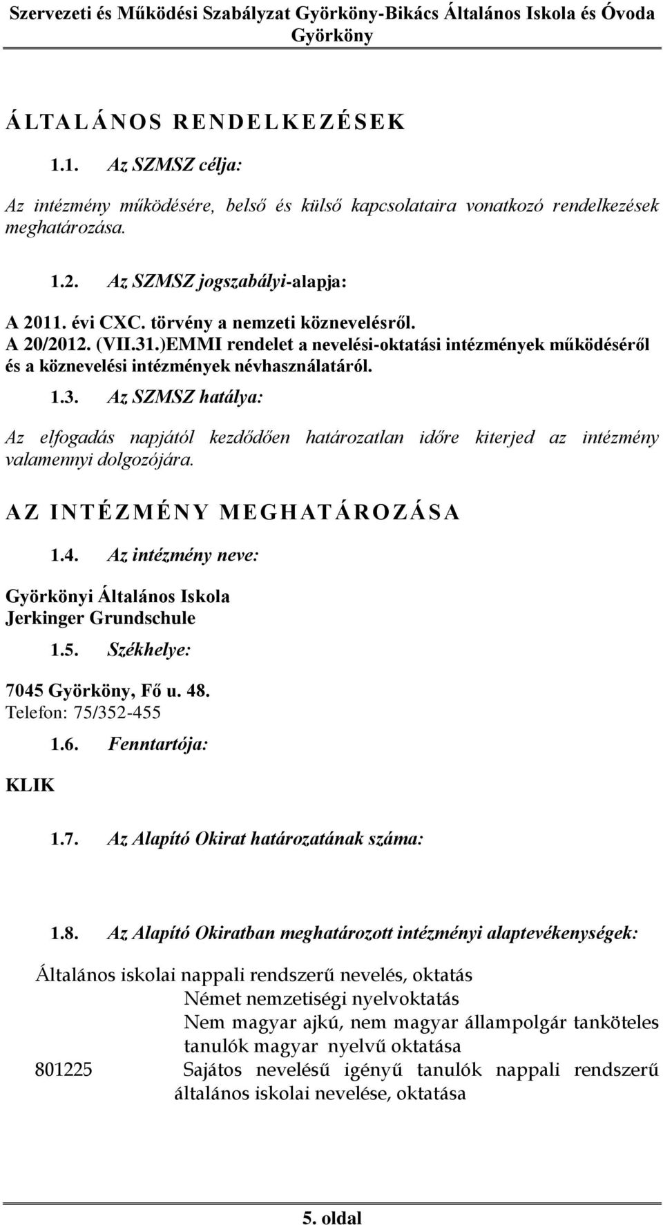 AZ INTÉZMÉ NY MEGHAT ÁROZÁS A 1.4. Az intézmény neve: i Általános Iskola Jerkinger Grundschule 1.5. Székhelye: 7045, Fő u. 48. Telefon: 75/352-455 KLIK 1.6. Fenntartója: 1.7. Az Alapító Okirat határozatának száma: 1.