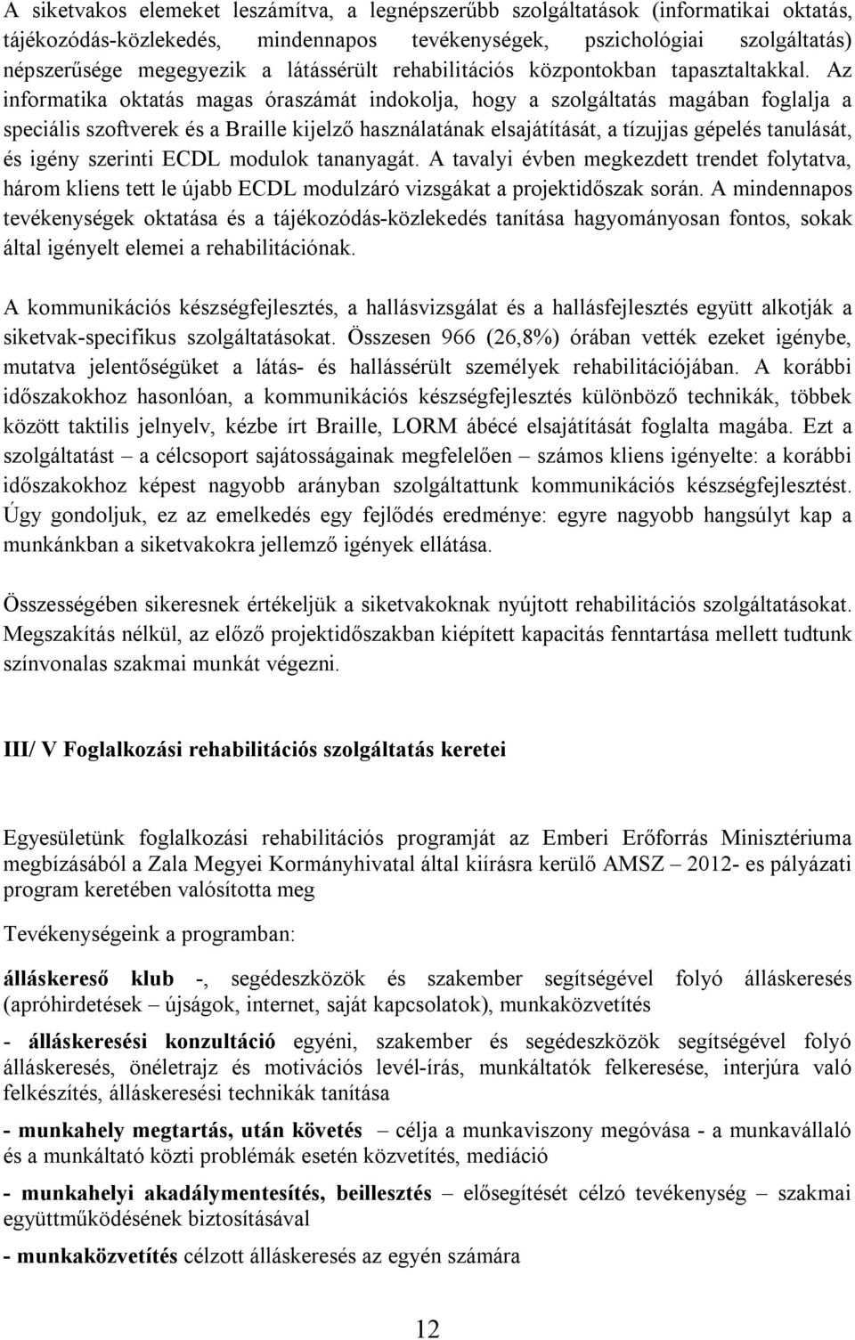 Az informatika oktatás magas óraszámát indokolja, hogy a szolgáltatás magában foglalja a speciális szoftverek és a Braille kijelző használatának elsajátítását, a tízujjas gépelés tanulását, és igény